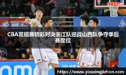 CBA常规赛精彩对决浙江队迎战山西队争夺季后赛席位