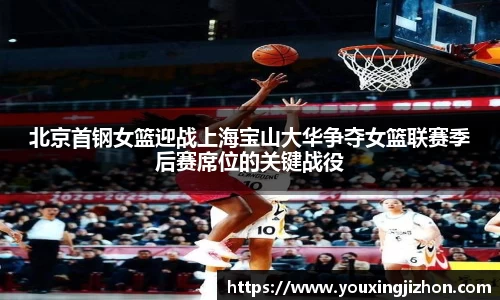 北京首钢女篮迎战上海宝山大华争夺女篮联赛季后赛席位的关键战役